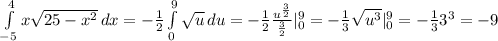 \int\limits^4_{-5} {x\sqrt{25-x^2}} \, dx = -\frac{1}{2}\int\limits^9_0 {\sqrt{u}} \, du = -\frac{1}{2}\frac{u^{\frac{3}{2}}}{\frac{3}{2}}|_0^9 = -\frac{1}{3}\sqrt{u^3}|_0^9 = -\frac{1}{3}3^3 = -9