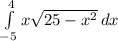 \int\limits^4_{-5} {x\sqrt{25-x^2}} \, dx