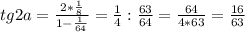 tg2a = \frac{2*\frac{1}{8}}{1-\frac{1}{64}} = \frac{1}{4}:\frac{63}{64} = \frac{64}{4*63} = \frac{16}{63}