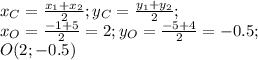 x_C=\frac{x_1+x_2}{2}; y_C=\frac{y_1+y_2}{2};\\ x_O=\frac{-1+5}{2}=2; y_O=\frac{-5+4}{2}=-0.5;\\ O(2;-0.5)