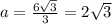 a=\frac{6\sqrt{3}}{3}=2\sqrt{3}