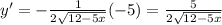 y' = -\frac{1}{2\sqrt{12-5x}}(-5) = \frac{5}{2\sqrt{12-5x}}