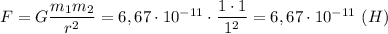 F=G\dfrac{m_1m_2}{r^2}=6,67\cdot 10^{-11}\cdot \dfrac{1\cdot 1}{1^2} =6,67\cdot 10^{-11}\ (H)