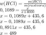 w(HCl)=\frac{m(HCl)}{m(rastvora)}\\0,1089=\frac{x}{x+4000}\\x=0,1089x+435,6\\x-0,1089x=435,6\\0,8911x=435,6\\x=489