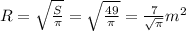 R=\sqrt{\frac{S}{\pi}}=\sqrt{\frac{49}{\pi}}=\frac{7}{\sqrt{\pi}}m^2