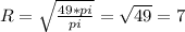 R = \sqrt{\frac{49*pi}{pi}} = \sqrt{49} = 7