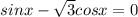 sinx - \sqrt{3}cosx = 0