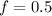 f=0.5