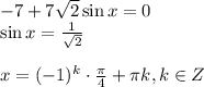 -7+7\sqrt{2} \sin x=0\\ \sin x= \frac{1}{\sqrt{2} } \\ \\ x=(-1)^k\cdot \frac{\pi}{4}+ \pi k,k \in Z 