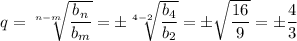 q= \sqrt[n-m]{ \dfrac{b_n}{b_m} } =\pm \sqrt[4-2]{ \dfrac{b_4}{b_2} } =\pm \sqrt{ \dfrac{16}{9} } = \pm \dfrac{4}{3} 