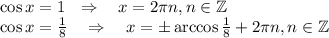  \cos x=1~~\Rightarrow~~~ x=2\pi n,n \in \mathbb{Z}\\ \cos x=\frac{1}{8}~~~\Rightarrow~~~ x=\pm \arccos\frac{1}{8}+2\pi n,n \in \mathbb{Z} 