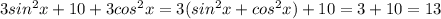 3sin^2x+10+3cos^2x = 3(sin^2x+cos^2x)+10 = 3+10 = 13