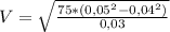 V=\sqrt{\frac{75*(0,05 ^{2}-0,04 ^{2})}{0,03}}