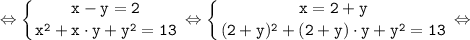 \tt \displaystyle \Leftrightarrow \left \{ {{x-y=2 } \atop {x^{2} +x \cdot y+y^{2} =13}} \right. \Leftrightarrow \left \{ {{x=2+y } \atop {(2+y)^{2} +(2+y) \cdot y+y^{2} =13}} \right. \Leftrightarrow