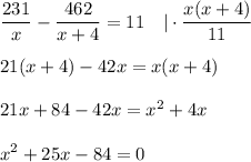 \displaystyle \frac{231}{x}- \frac{462}{x+4}=11~~~|\cdot \frac{x(x+4)}{11} \\ \\ 21(x+4)-42x=x(x+4)\\ \\ 21x+84-42x=x^2+4x\\ \\ x^2+25x-84=0