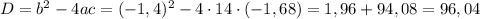 D=b^{2}-4ac=(-1,4)^{2}-4\cdot14\cdot(-1,68)=1,96+94,08=96,04