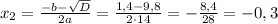 x_{2}=\frac{-b-\sqrt{D}}{2a}=\frac{1,4-9,8}{2\cdot14}=-\frac{8,4}{28}=-0,3