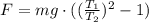 F = mg \cdot ( (\frac{T_{1}}{T_{2}})^{2} - 1 )