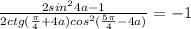 \frac{2sin^24a-1}{2ctg(\frac{\pi}{4}+4a)cos^2(\frac{5\pi}{4}-4a)}=-1