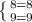 \left \{ {{8=8} \atop {9=9}} \right.