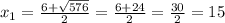 x_{1}=\frac{6+\sqrt{576}}{2}=\frac{6+24}{2}=\frac{30}{2}=15