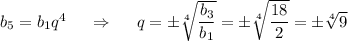 b_5=b_1q^4~~~~\Rightarrow~~~~ q=\pm \sqrt[4]{ \dfrac{b_3}{b_1} }=\pm \sqrt[4]{ \dfrac{18}{2} } =\pm \sqrt[4]{9}