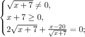 \begin{cases} \sqrt{x+7}\neq0,\\x+7\geq0,\\2\sqrt{x+7}+\frac{x-20}{\sqrt{x+7}}=0; \end{cases}