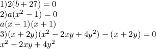 1)2(b+27)=0 \\2)a(x^2-1)=0 \\a(x-1)(x+1) \\3) (x+2y)(x^2-2xy+4y^2)-(x+2y)=0 \\x^2-2xy+4y^2 