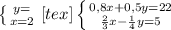 \left \{ {{y=} \atop {x=2}} \right.[tex]\left \{ {{0,8x+0,5y=22} \atop {\frac{2}{3}x-\frac{1}{4}y=5}} \right.