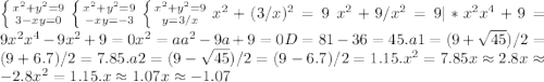 \left \{ {{x^2+y^2=9} \atop {3-xy=0}} \right \left \{ {{x^2+y^2=9} \atop {-xy=-3}} \right.\left \{ {{x^2+y^2=9} \atop {y=3/x}} \right. x^2+(3/x)^2=9\ x^2+9/x^2= 9 | *x^2 x^4 + 9 = 9x^2 x^4 -9x^2+ 9 = 0 x^2=a a^2 -9a+9=0 D=81-36=45. a1=(9+\sqrt{45})/2 = (9+ 6.7) / 2 = 7.85 .a2 = (9-\sqrt{45})/2 = (9- 6.7) / 2= 1.15. x^2 = 7.85 x\approx2.8 x\approx-2.8x^2 = 1.15.x\approx1.07 x\approx-1.07 