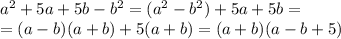 a^2+5a+5b-b^2=(a^2-b^2)+5a+5b=\\ =(a-b)(a+b)+5(a+b)=(a+b)(a-b+5)