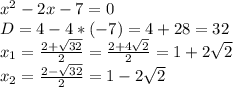 \dispaystyle x^2-2x-7=0\\D=4-4*(-7)=4+28=32\\x_1= \frac{2+ \sqrt{32}}{2}= \frac{2+4 \sqrt{2}}{2}=1+2 \sqrt{2}\\x_2= \frac{2- \sqrt{32}}{2}=1-2 \sqrt{2} 