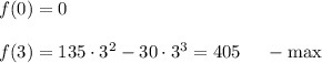 f(0)=0\\ \\ f(3)=135\cdot 3^2-30\cdot 3^3=405~~~~ -\max