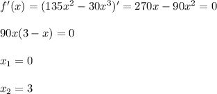 f'(x)=(135x^2-30x^3)'=270x-90x^2=0\\ \\ 90x(3-x)=0\\ \\ x_1=0\\ \\ x_2=3