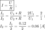 \boxed{I = \frac{U}{R} } \ ; \\ \\ \dfrac{I_{1}}{I_{2}} = \dfrac{U_{1} *R}{U_{2} * R} = \dfrac{2U_{1} }{U_{1}} = \dfrac{2}{1} \ ; \\ \\ I_{2} = \dfrac{I_{1}}{2} = \dfrac{0.12}{2} = 0.06\ [A]