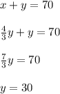 x+y=70 \\ \\ \frac{4}{3}y+y=70 \\ \\ \frac{7}{3}y=70\\ \\y=30