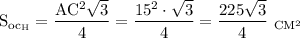  \mathrm{S_{oc_H}=\dfrac{AC^2\sqrt{3}}{4} =\dfrac{15^2\cdot \sqrt{3}}{4}=\dfrac{225\sqrt{3}}{4}~ _{CM^2}} 