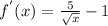 f^{'}(x) = \frac{5}{\sqrt{x}} - 1