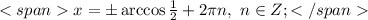 <spanx=\pm\arccos\frac{1}{2}+2\pi n,\ n\in Z;</span