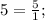 5=\frac{5}{1};