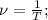 \nu=\frac{1}{T};