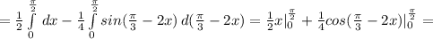 = \frac{1}{2} \int\limits^{\frac{\pi}{2}}_0 \, dx - \frac{1}{4} \int\limits^{\frac{\pi}{2}}_0 {sin(\frac{\pi}{3}-2x)} \, d(\frac{\pi}{3}-2x) = \frac{1}{2}x|^{\frac{\pi}{2}}_0 + \frac{1}{4}cos(\frac{\pi}{3}-2x)|^{\frac{\pi}{2}}_0 =