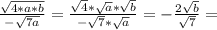 \frac{\sqrt{4*a*b}}{-\sqrt{7a}}=\frac{\sqrt{4}*\sqrt{a}*\sqrt{b}}{-\sqrt{7}*\sqrt{a}}=-\frac{2\sqrt{b}}{\sqrt{7}}=