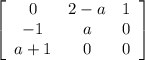 \left[\begin{array}{ccc}0&2-a&1\\-1&a&0\\a+1&0&0\end{array}\right]