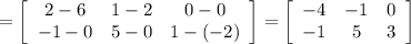 =\left[\begin{array}{ccc}2-6&1-2&0-0\\-1-0&5-0&1-(-2)\\\end{array}\right]=\left[\begin{array}{ccc}-4&-1&0\\-1&5&3\\\end{array}\right]