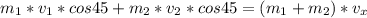 m_{1}*v_{1}*cos45+m_{2}*v_{2}*cos45=(m_{1}+m_{2})*v_{x}