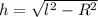 h=\sqrt{l^{2}-R^{2}}