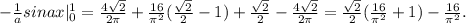 -\frac{1}{a}sinax|_0^1=\frac{4\sqrt{2}}{2\pi}+\frac{16}{\pi^2}{(\frac{\sqrt{2}}{2}-1)+\frac{\sqrt{2}}{2}-\frac{4\sqrt{2}}{2\pi}=\frac{\sqrt{2}}{2}(\frac{16}{\pi^2}+1)-\frac{16}{\pi^2}.