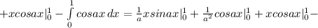+xcosax|_0^1-\int\limits^1_0 {cosax} \, dx=\frac{1}{a}xsinax|_0^1+\frac{1}{a^2}cosax|_0^1+xcosax|_0^1-