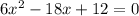 6x^2-18x+12=0